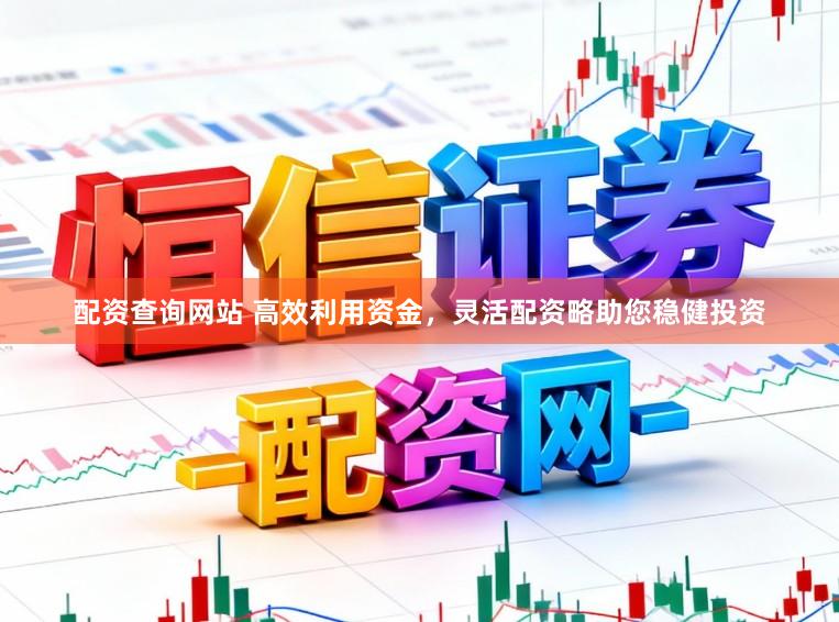 配资查询网站 高效利用资金，灵活配资略助您稳健投资