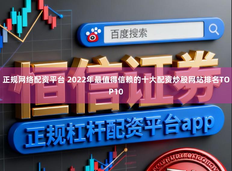 正规网络配资平台 2022年最值得信赖的十大配资炒股网站排名TOP10