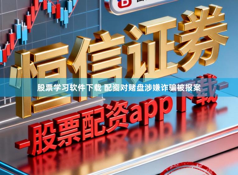 股票学习软件下载 配资对赌盘涉嫌诈骗被报案