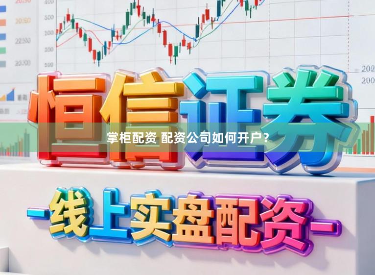 掌柜配资 配资公司如何开户？