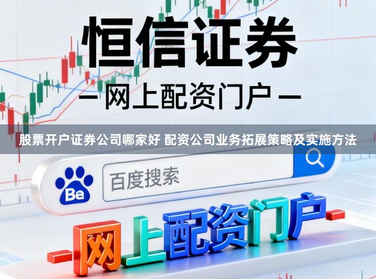 股票开户证券公司哪家好 配资公司业务拓展策略及实施方法