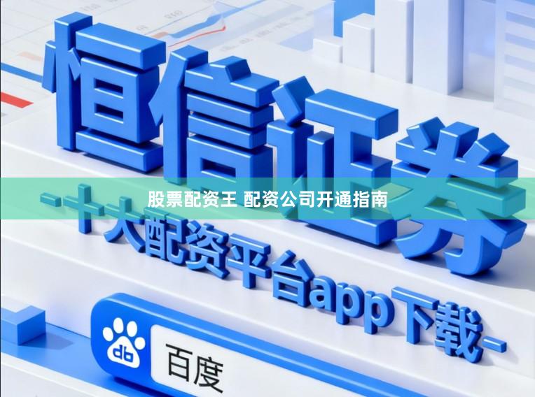 股票配资王 配资公司开通指南