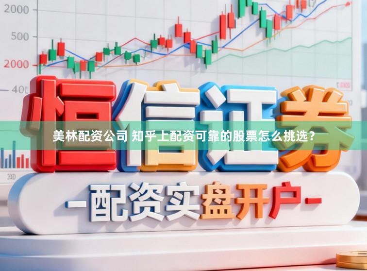 美林配资公司 知乎上配资可靠的股票怎么挑选?