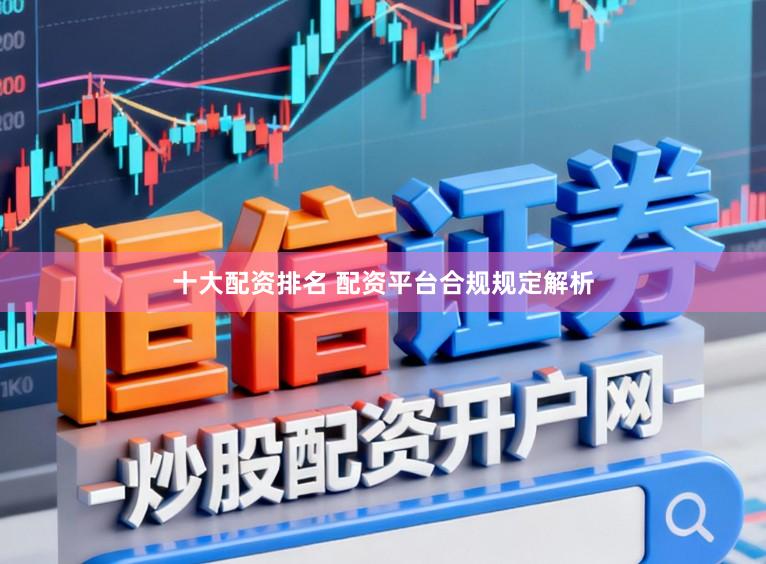 十大配资排名 配资平台合规规定解析