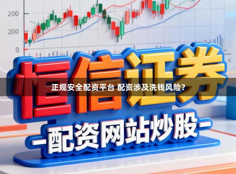 正规安全配资平台 配资涉及洗钱风险？