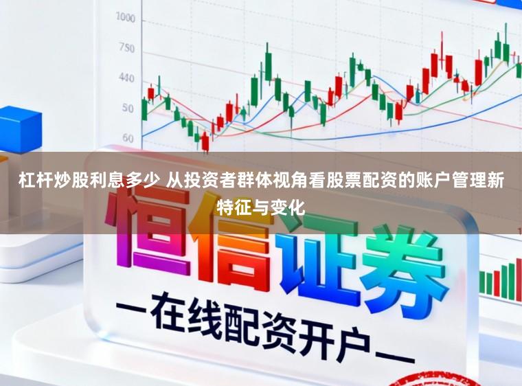 杠杆炒股利息多少 从投资者群体视角看股票配资的账户管理新特征与变化