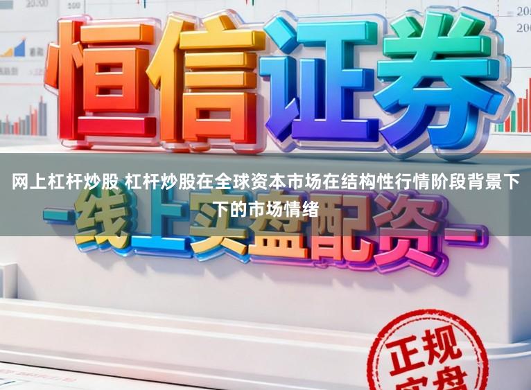 网上杠杆炒股 杠杆炒股在全球资本市场在结构性行情阶段背景下下的市场情绪