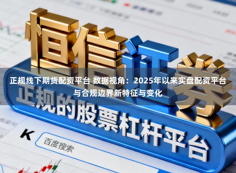 正规线下期货配资平台 数据视角：2025年以来实盘配资平台与合规边界新特征与变化