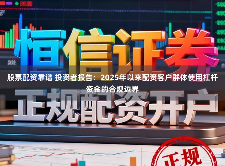 股票配资靠谱 投资者报告：2025年以来配资客户群体使用杠杆资金的合规边界