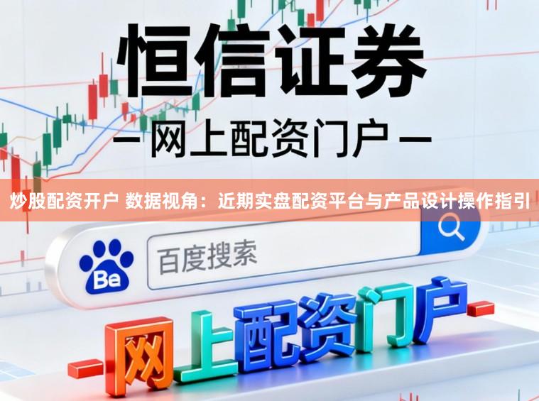 炒股配资开户 数据视角：近期实盘配资平台与产品设计操作指引
