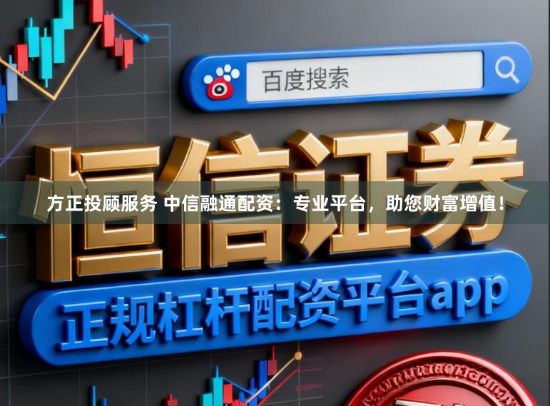 方正投顾服务 中信融通配资：专业平台，助您财富增值！