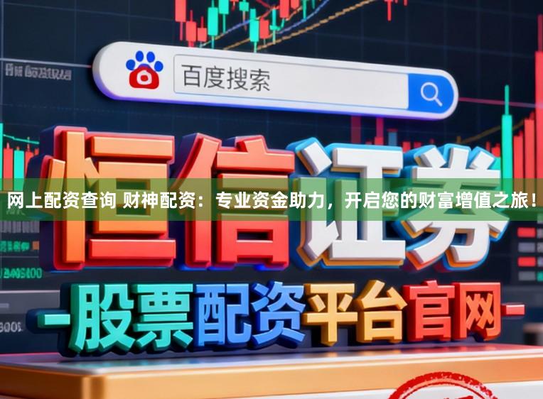 网上配资查询 财神配资：专业资金助力，开启您的财富增值之旅！