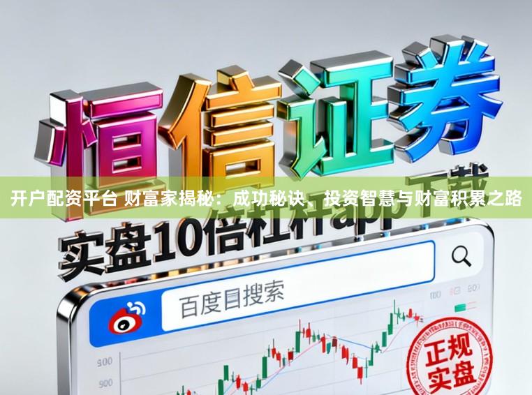 开户配资平台 财富家揭秘：成功秘诀、投资智慧与财富积累之路