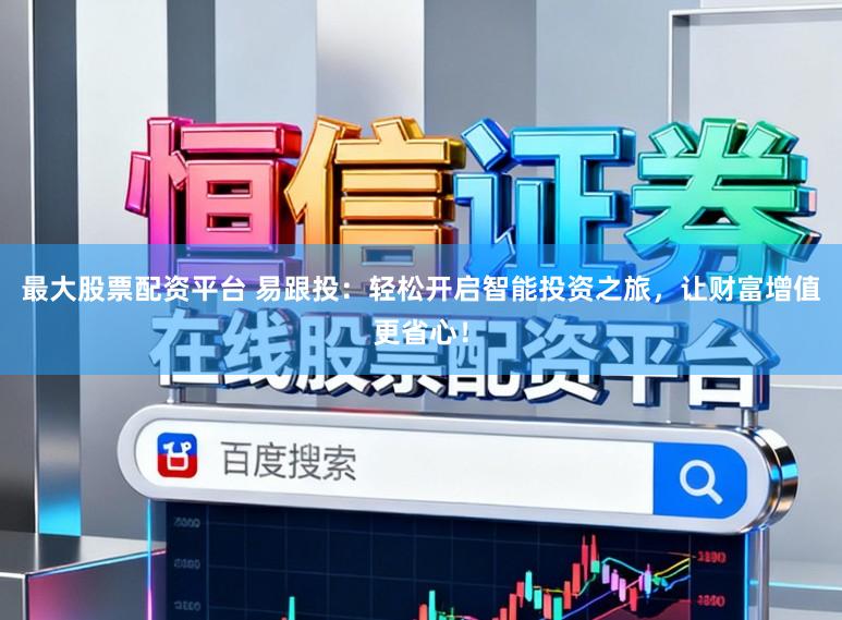 最大股票配资平台 易跟投：轻松开启智能投资之旅，让财富增值更省心！