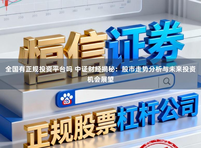 全国有正规投资平台吗 中证财经揭秘：股市走势分析与未来投资机会展望