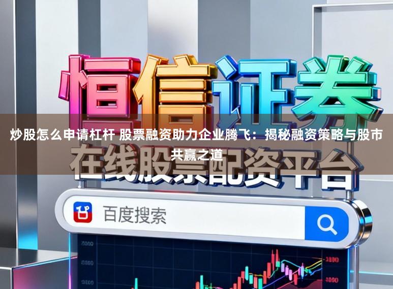 炒股怎么申请杠杆 股票融资助力企业腾飞：揭秘融资策略与股市共赢之道