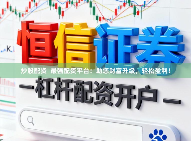 炒股配资  最强配资平台：助您财富升级，轻松盈利！
