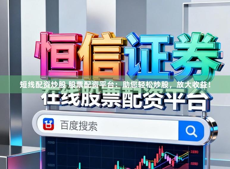 短线配资炒股 股票配资平台：助您轻松炒股，放大收益！