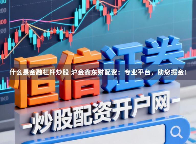 什么是金融杠杆炒股 沪金鑫东财配资：专业平台，助您掘金！