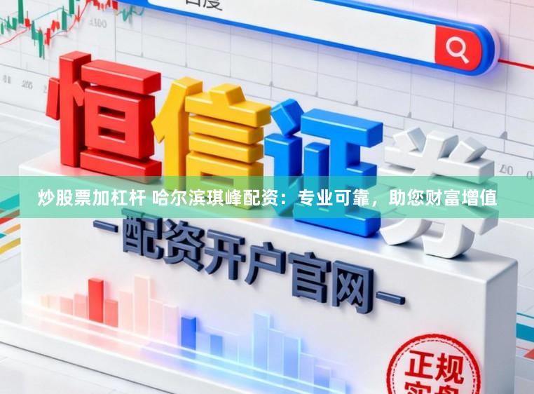 炒股票加杠杆 哈尔滨琪峰配资：专业可靠，助您财富增值