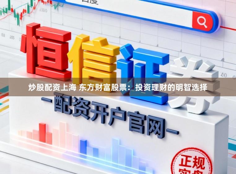 炒股配资上海 东方财富股票：投资理财的明智选择
