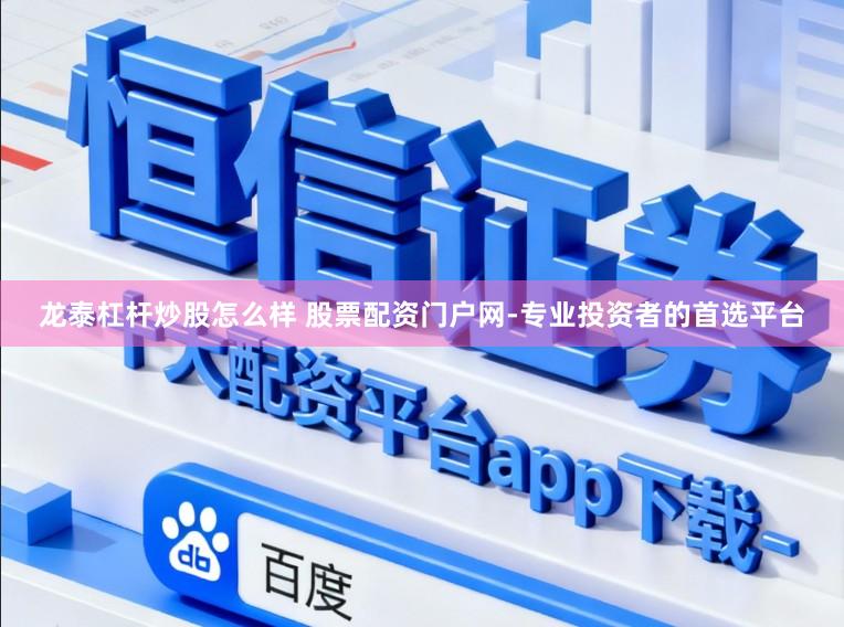 龙泰杠杆炒股怎么样 股票配资门户网-专业投资者的首选平台