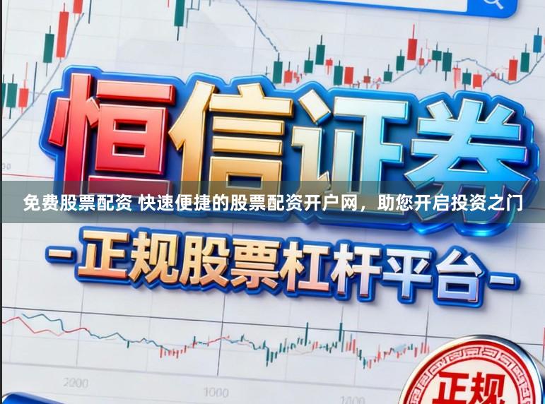 免费股票配资 快速便捷的股票配资开户网，助您开启投资之门