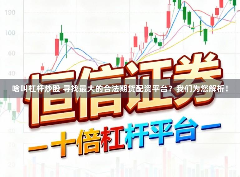 啥叫杠杆炒股 寻找最大的合法期货配资平台？我们为您解析！