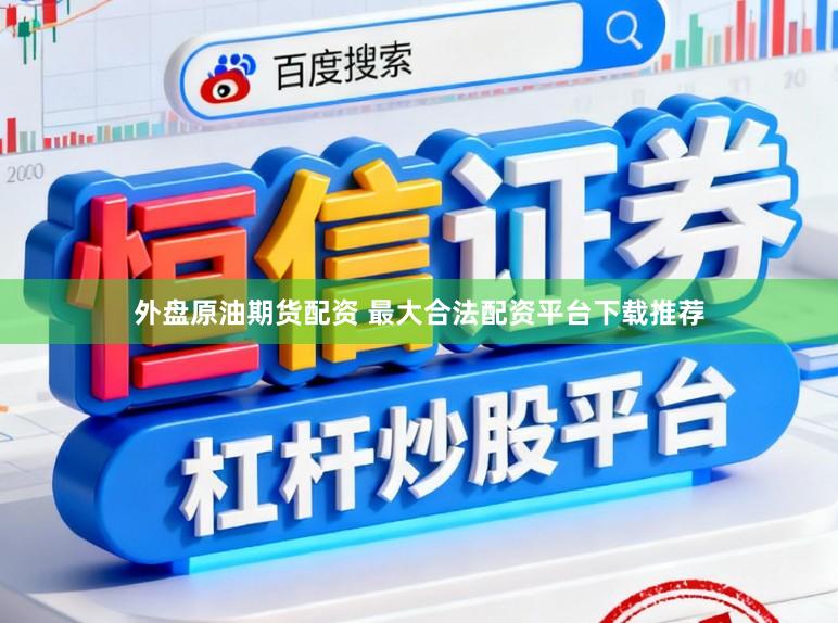 外盘原油期货配资 最大合法配资平台下载推荐