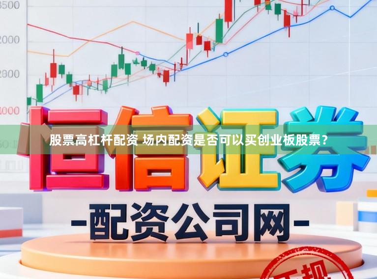 股票高杠杆配资 场内配资是否可以买创业板股票？