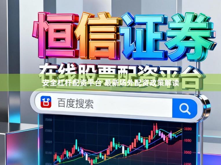 安全杠杆配资平台 最新场外配资政策解读