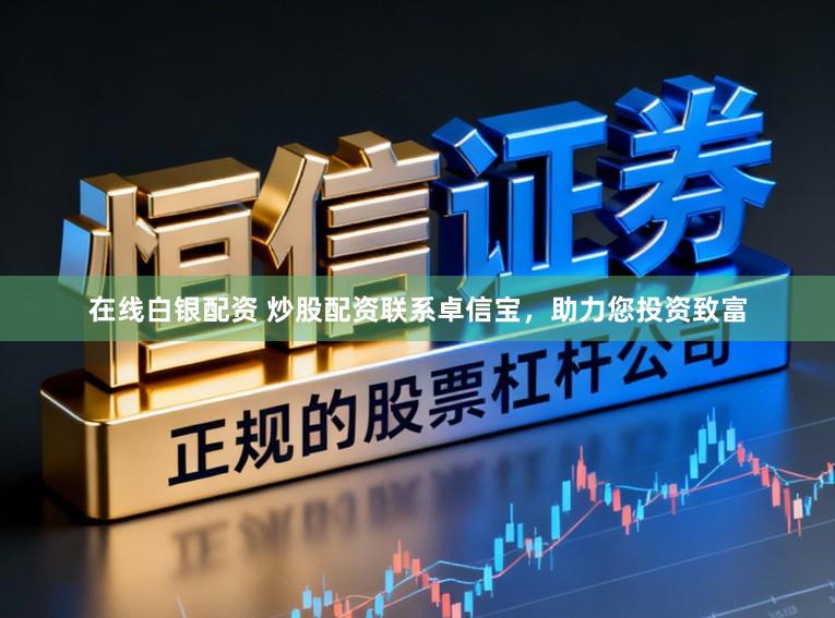 在线白银配资 炒股配资联系卓信宝，助力您投资致富