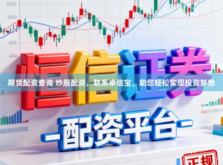期货配资查询 炒股配资，联系卓信宝，助您轻松实现投资梦想