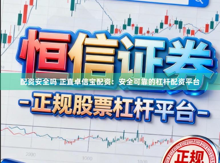 配资安全吗 正直卓信宝配资：安全可靠的杠杆配资平台