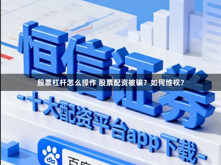 股票杠杆怎么操作 股票配资被骗？如何维权？