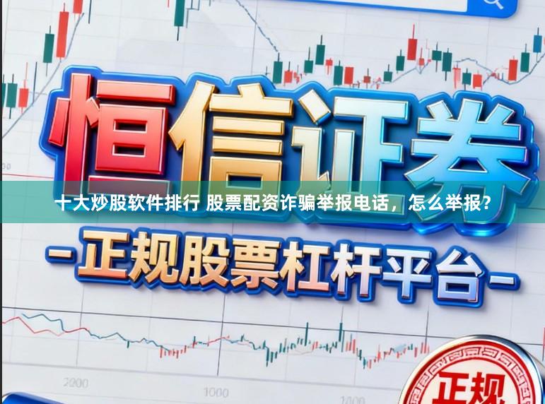十大炒股软件排行 股票配资诈骗举报电话，怎么举报？