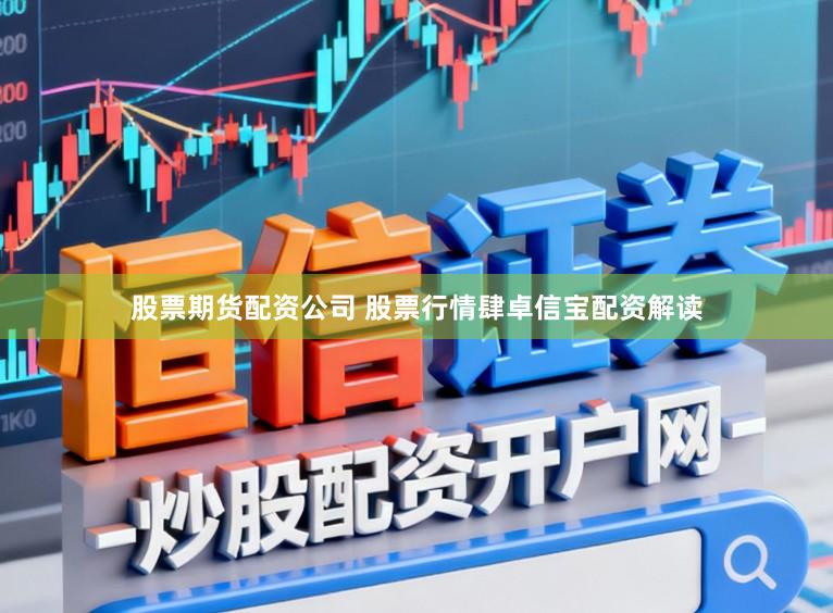 股票期货配资公司 股票行情肆卓信宝配资解读