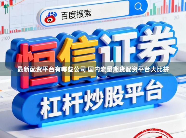 最新配资平台有哪些公司 国内流量期货配资平台大比拼