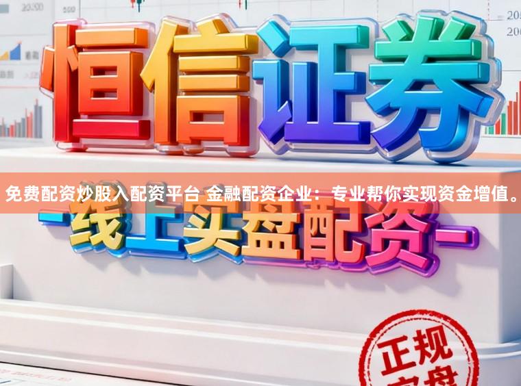 免费配资炒股入配资平台 金融配资企业：专业帮你实现资金增值。