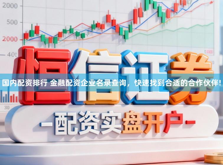 国内配资排行 金融配资企业名录查询，快速找到合适的合作伙伴!