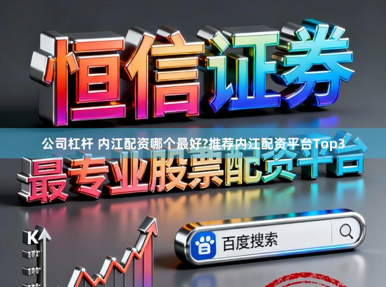 公司杠杆 内江配资哪个最好?推荐内江配资平台Top3