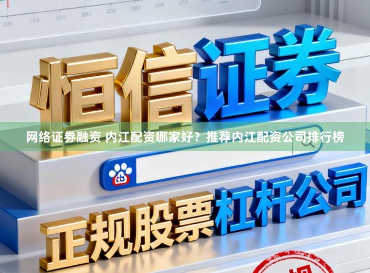 网络证劵融资 内江配资哪家好？推荐内江配资公司排行榜