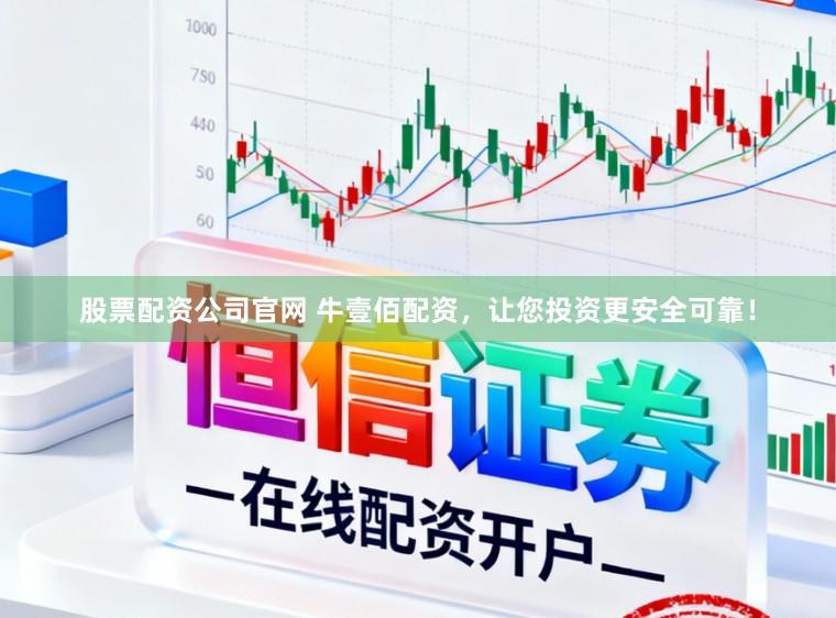股票配资公司官网 牛壹佰配资，让您投资更安全可靠！