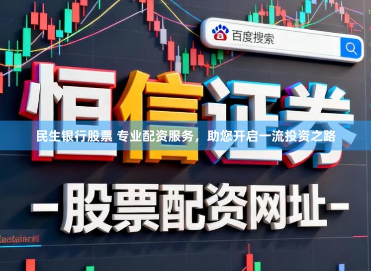 民生银行股票 专业配资服务，助您开启一流投资之路