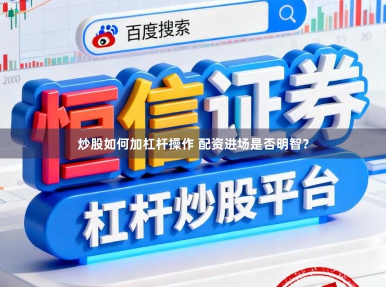 炒股如何加杠杆操作 配资进场是否明智？