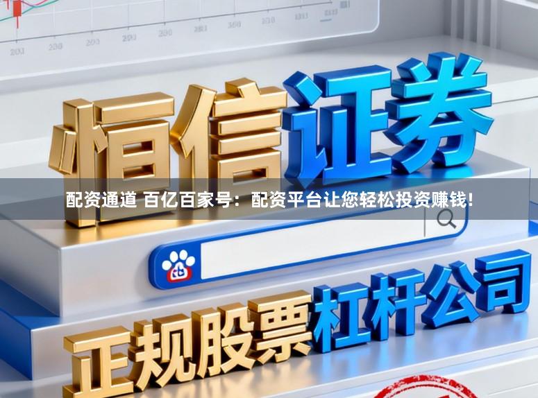 配资通道 百亿百家号：配资平台让您轻松投资赚钱!