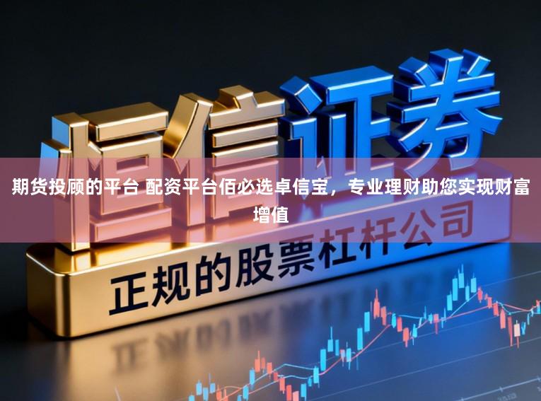 期货投顾的平台 配资平台佰必选卓信宝，专业理财助您实现财富增值