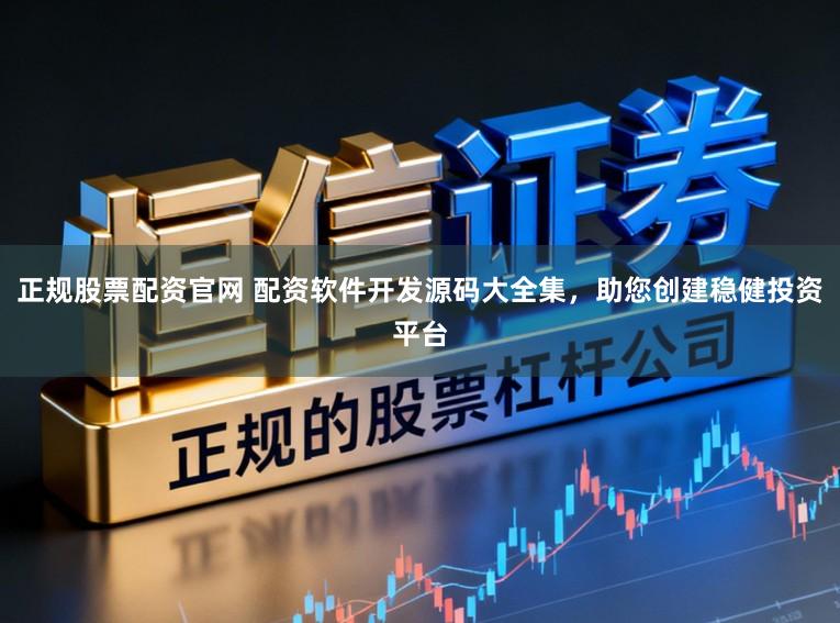 正规股票配资官网 配资软件开发源码大全集，助您创建稳健投资平台
