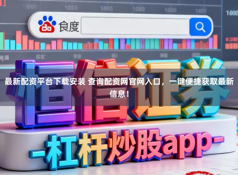 最新配资平台下载安装 查询配资网官网入口，一键便捷获取最新信息！