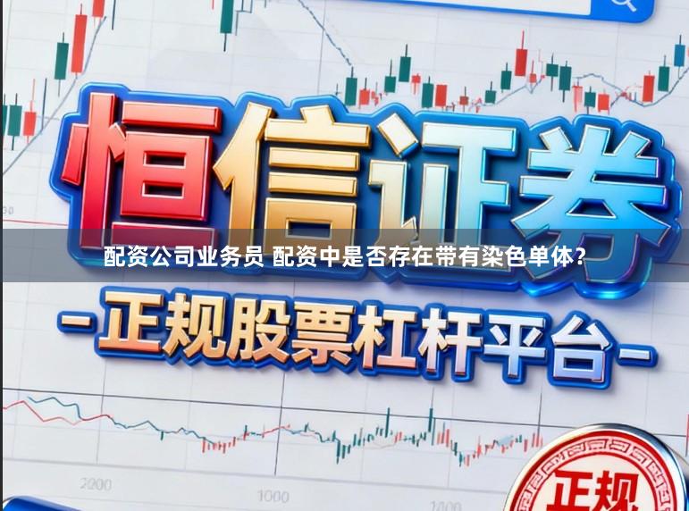 配资公司业务员 配资中是否存在带有染色单体？